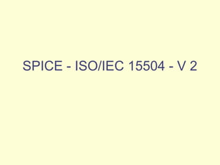 SPICE - ISO/IEC 15504 - V 2
 