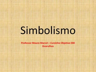 Simbolismo
Professor Mauro Marcel – Cursinho Objetivo EBE
Guarulhos
 