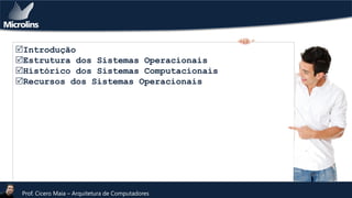 Introdução
Estrutura dos Sistemas Operacionais
Histórico dos Sistemas Computacionais
Recursos dos Sistemas Operacionais

Prof. Cicero Maia – Arquitetura de Computadores

 