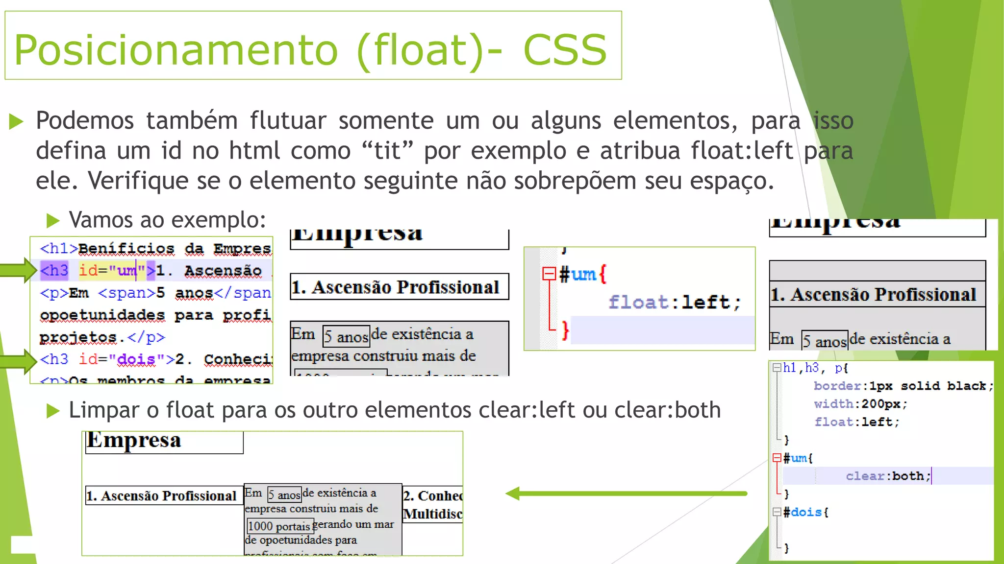 Posicionamento (float)- CSS
 Podemos também flutuar somente um ou alguns elementos, para isso
defina um id no html como “tit” por exemplo e atribua float:left para
ele. Verifique se o elemento seguinte não sobrepõem seu espaço.
 Vamos ao exemplo:
 Limpar o float para os outro elementos clear:left ou clear:both
 