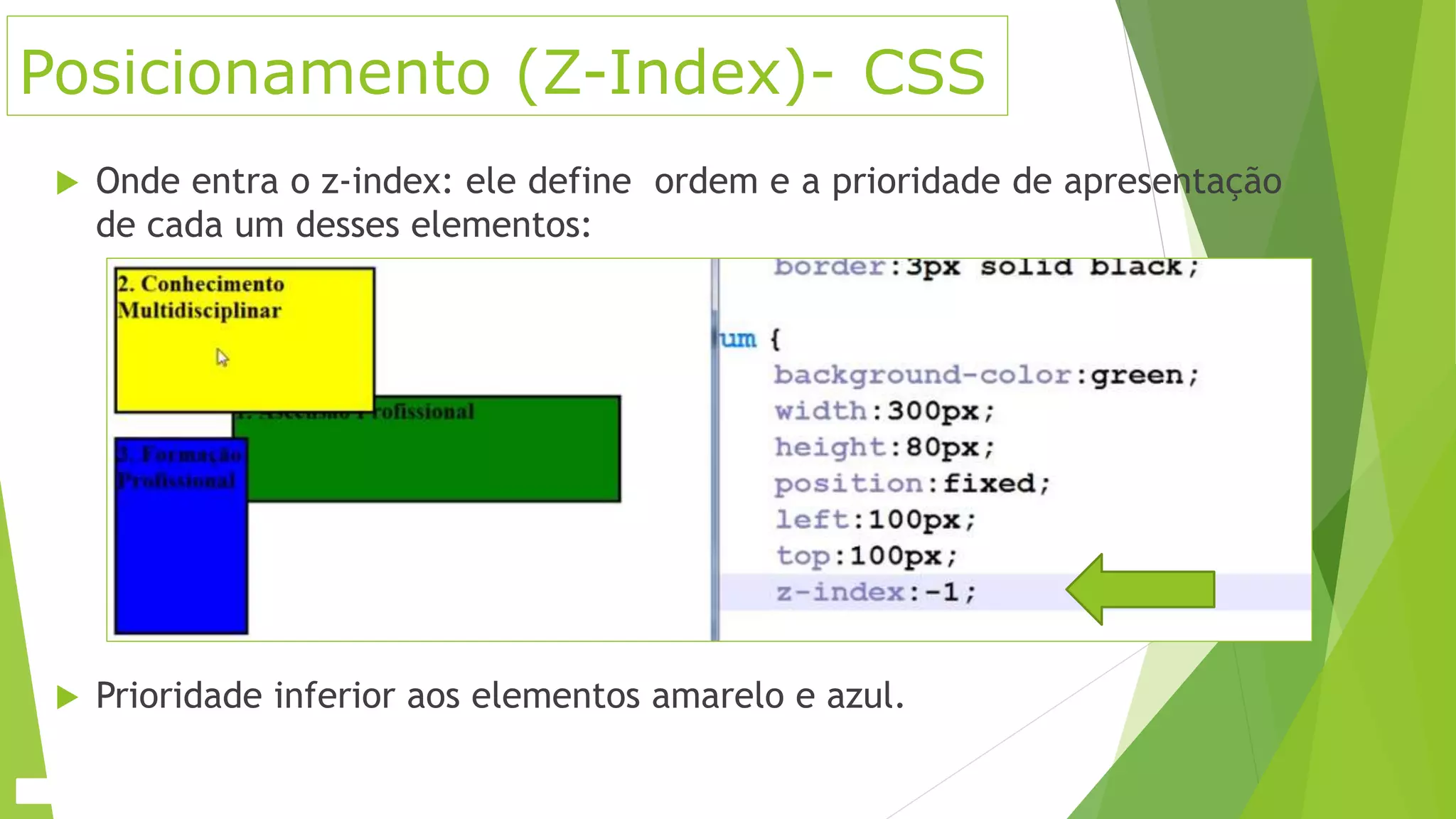 Posicionamento (Z-Index)- CSS
 Onde entra o z-index: ele define ordem e a prioridade de apresentação
de cada um desses elementos:
 Prioridade inferior aos elementos amarelo e azul.
 