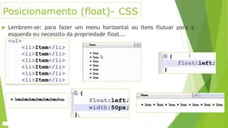 Posicionamento (float)- CSS
 Lembrem-se: para fazer um menu horizontal ou itens flutuar para a
esquerda eu necessito da propriedade float...
 