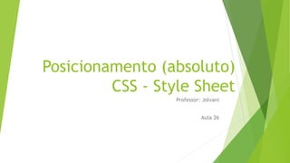 Posicionamento (absoluto)
CSS - Style Sheet
Professor: Jolvani
Aula 26
 