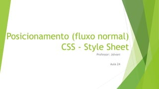 Posicionamento (fluxo normal)
CSS - Style Sheet
Professor: Jolvani
Aula 24
 