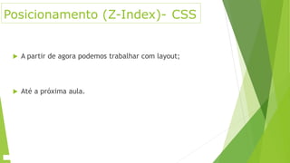 Posicionamento (Z-Index)- CSS
 A partir de agora podemos trabalhar com layout;
 Até a próxima aula.
 