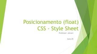 Posicionamento (float)
CSS - Style Sheet
Professor: Jolvani
Aula 25
 