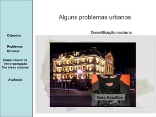 Manuela Santos Alguns problemas urbanos Avaliação Objectivo Problemas Urbanos   Como intervir na  (re) organização Das áreas urbanas  Desertificação nocturna Gera Assaltos 