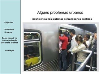Manuela Santos Alguns problemas urbanos Avaliação Objectivo Problemas Urbanos   Como intervir na  (re) organização Das áreas urbanas  Insuficiência nos sistemas de transportes públicos 