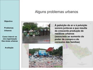 Manuela Santos Alguns problemas urbanos Avaliação Objectivo Problemas Urbanos   Como intervir na  (re) organização Das áreas urbanas  À poluição do ar e à poluição sonora junta-se a que resulta da crescente produção de resíduos urbanos (associada ao aumento do poder de compra e do consumo das famílias) 