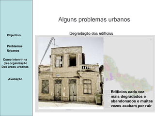 Manuela Santos Alguns problemas urbanos Avaliação Objectivo Problemas Urbanos   Como intervir na  (re) organização Das áreas urbanas  Degradação dos edifícios Edificios cada vez mais degradados e abandonados e muitas vezes acabam por ruir 