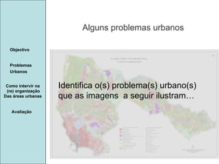 Manuela Santos Alguns problemas urbanos Avaliação Objectivo Problemas Urbanos   Identifica o(s) problema(s) urbano(s)  que as imagens  a seguir ilustram… Como intervir na  (re) organização Das áreas urbanas  