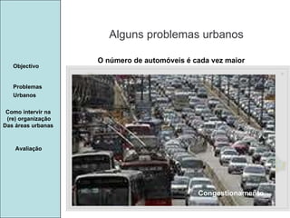 Manuela Santos Alguns problemas urbanos Avaliação Objectivo Problemas Urbanos   Como intervir na  (re) organização Das áreas urbanas  O número de automóveis é cada vez maior Congestionamento 