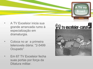A TV Excelsior inicia sua grande arrancada rumo à especialização em dramaturgia. Coloca no ar  a primeira telenovela diária: "2-5499 Ocupado” Em 67 TV Excelsior fecha suas portas por força da Ditatura militar. A TV no Brasil 