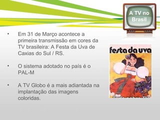 Em 31 de Março acontece a primeira transmissão em cores da TV brasileira: A Festa da Uva de Caxias do Sul / RS.   O sistema adotado no país é o PAL-M A TV Globo é a mais adiantada na implantação das imagens coloridas. A TV no Brasil 
