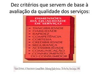 Dez critérios que servem de base à
avaliação da qualidade dos serviços:
 