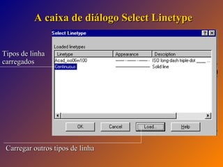 A caixa de diálogo Select Linetype
Tipos de linha
carregados

Carregar outros tipos de linha

 