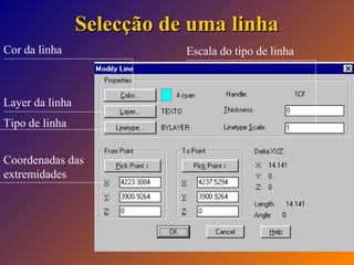 Selecção de uma linha
Cor da linha

Layer da linha
Tipo de linha
Coordenadas das
extremidades

Escala do tipo de linha

 