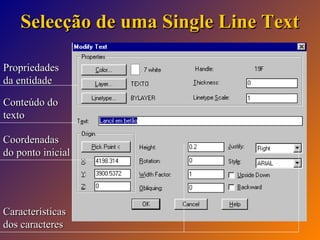 Selecção de uma Single Line Text
Propriedades
da entidade
Conteúdo do
texto
Coordenadas
do ponto inicial

Características
dos caracteres

 
