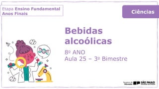Etapa Ensino Fundamental
Anos Finais
Bebidas
alcoólicas
8o ANO
Aula 25 – 3o Bimestre
Ciências
 