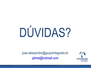 DÚVIDAS?
joao.alessandro@grupointegrado.br
        jalmat@hotmail.com
 