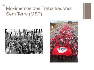+ 
Movimentos dos Trabalhadores 
Sem Terra (MST) 
 