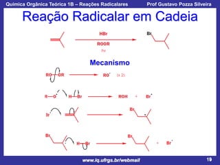 Química Orgânica Teórica 1B – Reações Radicalares

Prof Gustavo Pozza Silveira

Reação Radicalar em Cadeia

Mecanismo

www.iq.ufrgs.br/webmail

19

 