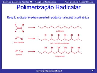 Química Orgânica Teórica 1B – Reações Radicalares

Prof Gustavo Pozza Silveira

Polimerização Radicalar
Reação radicalar é extremamente importante na indústria polimérica.

www.iq.ufrgs.br/webmail

24

 