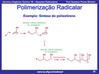 Química Orgânica Teórica 1B – Reações Radicalares

Prof Gustavo Pozza Silveira

Polimerização Radicalar
Exemplo: Síntese do poliestireno

www.iq.ufrgs.br/webmail

25

 