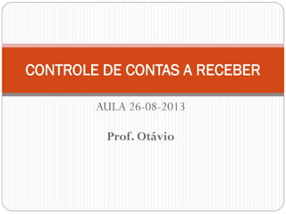 AULA 26-08-2013 
Prof. Otávio 
CONTROLE DE CONTAS A RECEBER  