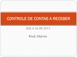 AULA 26-08-2013
Prof. Otávio
CONTROLE DE CONTAS A RECEBER
 