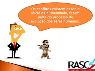 Os conflitos existem desde o
início da humanidade, fazem
parte do processo de
evolução dos seres humanos.
 
