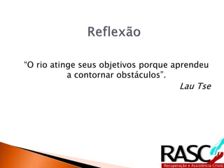 “O rio atinge seus objetivos porque aprendeu
a contornar obstáculos”.
Lau Tse
 