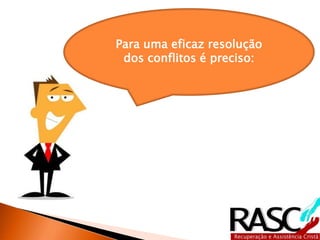 Para uma eficaz resolução
dos conflitos é preciso:
 