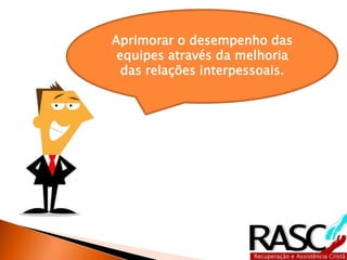 Aprimorar o desempenho das
equipes através da melhoria
das relações interpessoais.
 