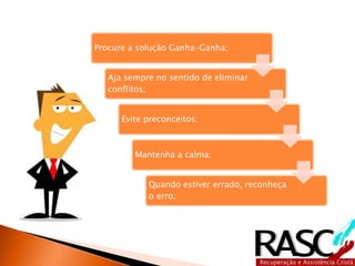 Procure a solução Ganha-Ganha;
Aja sempre no sentido de eliminar
conflitos;
Evite preconceitos;
Mantenha a calma;
Quando estiver errado, reconheça
o erro;
 