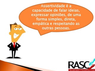 Assertividade é a
capacidade de falar ideias,
expressar opiniões, de uma
forma simples, direta,
empática e respeitando as
outras pessoas.
 