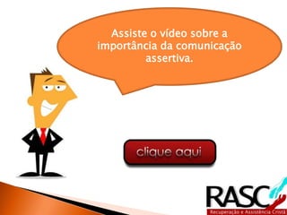 Assiste o vídeo sobre a
importância da comunicação
assertiva.
 