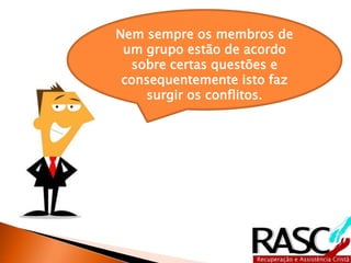 Nem sempre os membros de
um grupo estão de acordo
sobre certas questões e
consequentemente isto faz
surgir os conflitos.
 