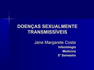 DOENÇAS SEXUALMENTE
   TRANSMISSÍVEIS

     Jane Margarete Costa
                Infectologia
                   Medicina
                5° Semestre
 