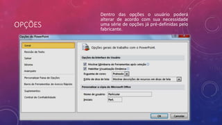 OPÇÕES
Dentro das opções o usuário poderá
alterar de acordo com sua necessidade
uma série de opções já pré-definidas pelo
fabricante.
 