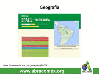 Geografia
www.ifitweremyhome.com/compare/BR/KR
 