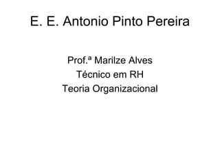 E. E. Antonio Pinto Pereira

      Prof.ª Marilze Alves
        Técnico em RH
     Teoria Organizacional
 