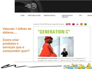 Valendo 1 bilhão de
dólares....
Como criar
produtos e
serviços que o
consumidor quer?
 