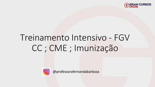 Treinamento Intensivo - FGV
CC ; CME ; Imunização
@professorafernandabarboza
 