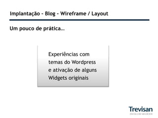 Implantação – Blog – Wireframe / Layout

Um pouco de prática…



               Experiências com
               temas do Wordpress
               e ativação de alguns
               Widgets originais
 