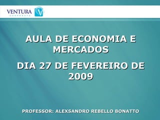 AULA DE ECONOMIA EAULA DE ECONOMIA E
MERCADOSMERCADOS
DIA 27 DE FEVEREIRO DEDIA 27 DE FEVEREIRO DE
20092009
PROFESSOR: ALEXSANDRO REBELLO BONATTOPROFESSOR: ALEXSANDRO REBELLO BONATTO
 