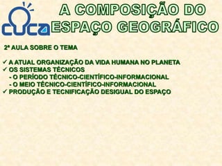2ª AULA SOBRE O TEMA
 A ATUAL ORGANIZAÇÃO DA VIDA HUMANA NO PLANETA
 OS SISTEMAS TÉCNICOS
- O PERÍODO TÉCNICO-CIENTÍFICO-INFORMACIONAL
- O MEIO TÉCNICO-CIENTÍFICO-INFORMACIONAL
 PRODUÇÃO E TECNIFICAÇÃO DESIGUAL DO ESPAÇO
 