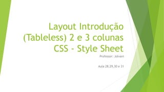 Layout Introdução
(Tableless) 2 e 3 colunas
CSS - Style Sheet
Professor: Jolvani
Aula 28,29,30 e 31
 