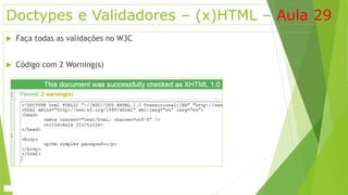 Doctypes e Validadores – (x)HTML – Aula 29 
 Faça todas as validações no W3C 
 Código com 2 Worning(s) 
 