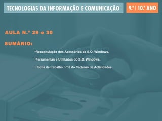 AULA N.º 29 e 30
SUMÁRIO:
•Recapitulação dos Acessórios do S.O. Windows.
•Ferramentas e Utilitários do S.O. Windows.
• Ficha de trabalho n.º 6 do Caderno de Actividades.
 